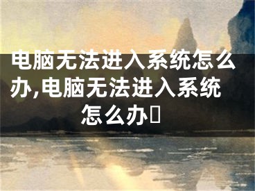 电脑无法进入系统怎么办,电脑无法进入系统怎么办❓