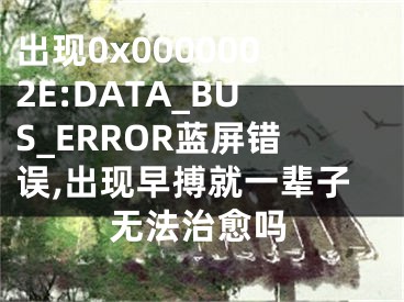 出现0x0000002E:DATA_BUS_ERROR蓝屏错误,出现早搏就一辈子无法治愈吗