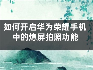 如何开启华为荣耀手机中的熄屏拍照功能