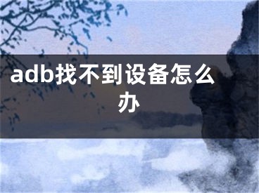 adb找不到设备怎么办