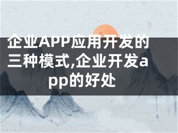 企业APP应用开发的三种模式,企业开发app的好处