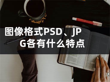 图像格式PSD、JPG各有什么特点