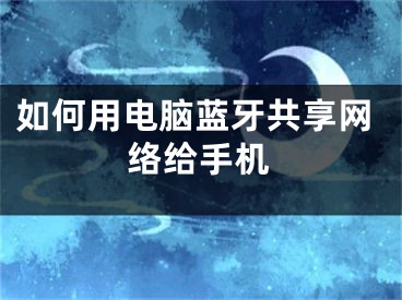 如何用电脑蓝牙共享网络给手机