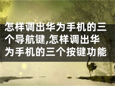 怎样调出华为手机的三个导航键,怎样调出华为手机的三个按键功能