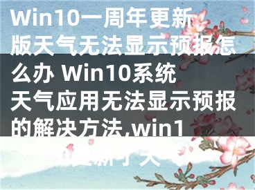 Win10一周年更新版天气无法显示预报怎么办 Win10系统天气应用无法显示预报的解决方法,win10更新了天气