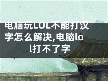 电脑玩LOL不能打汉字怎么解决,电脑lol打不了字