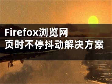 Firefox浏览网页时不停抖动解决方案
