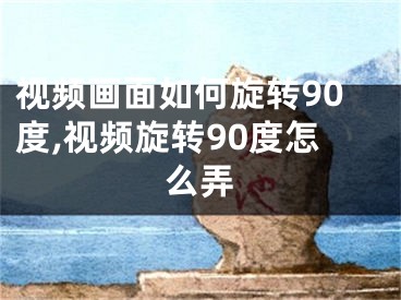 视频画面如何旋转90度,视频旋转90度怎么弄