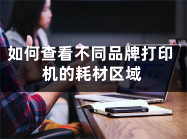 如何查看不同品牌打印机的耗材区域