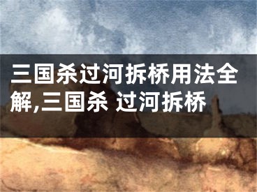 三国杀过河拆桥用法全解,三国杀 过河拆桥