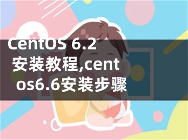 CentOS 6.2 安装教程,centos6.6安装步骤