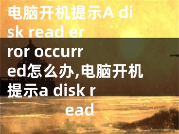 电脑开机提示A disk read error occurred怎么办,电脑开机提示a disk read
