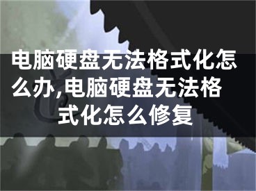 电脑硬盘无法格式化怎么办,电脑硬盘无法格式化怎么修复