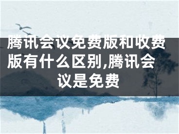 腾讯会议免费版和收费版有什么区别,腾讯会议是免费