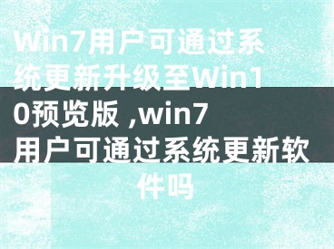 Win7用户可通过系统更新升级至Win10预览版 ,win7用户可通过系统更新软件吗