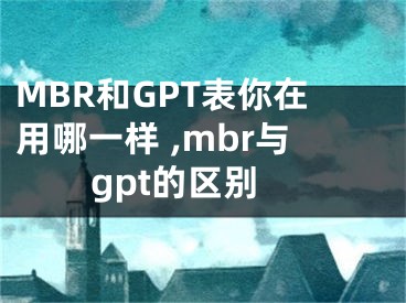 MBR和GPT表你在用哪一样 ,mbr与gpt的区别