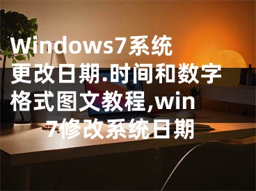 Windows7系统更改日期.时间和数字格式图文教程,win7修改系统日期