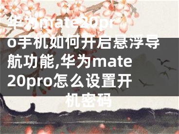 华为mate20pro手机如何开启悬浮导航功能,华为mate20pro怎么设置开机密码