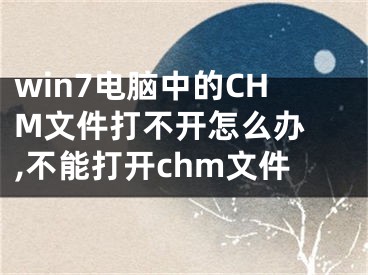 win7电脑中的CHM文件打不开怎么办 ,不能打开chm文件