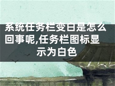 系统任务栏变白是怎么回事呢,任务栏图标显示为白色