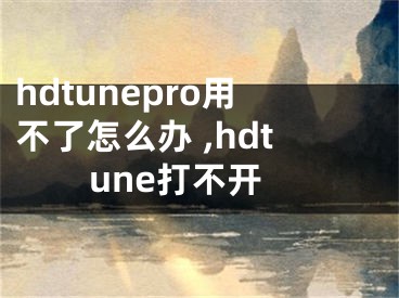 hdtunepro用不了怎么办 ,hdtune打不开