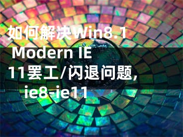 如何解决Win8.1 Modern IE11罢工/闪退问题,ie8-ie11