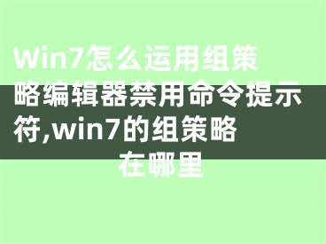 Win7怎么运用组策略编辑器禁用命令提示符,win7的组策略在哪里