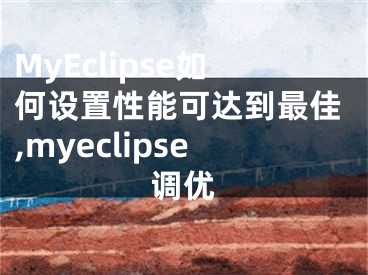 MyEclipse如何设置性能可达到最佳,myeclipse调优