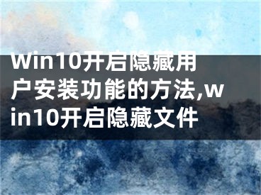 Win10开启隐藏用户安装功能的方法,win10开启隐藏文件