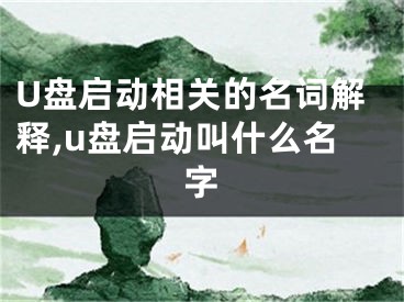 U盘启动相关的名词解释,u盘启动叫什么名字