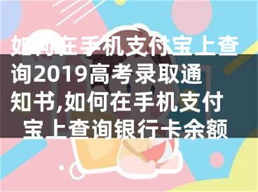 如何在手机支付宝上查询2019高考录取通知书,如何在手机支付宝上查询银行卡余额