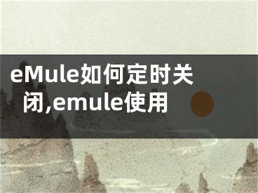 eMule如何定时关闭,emule使用