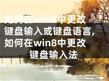 如何在win8中更改键盘输入或键盘语言,如何在win8中更改键盘输入法