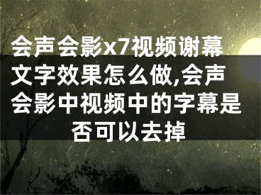 会声会影x7视频谢幕文字效果怎么做,会声会影中视频中的字幕是否可以去掉
