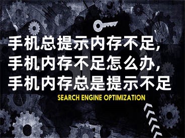 手机总提示内存不足,手机内存不足怎么办,手机内存总是提示不足