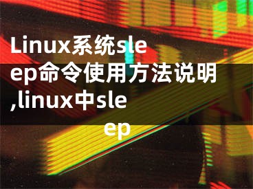 Linux系统sleep命令使用方法说明,linux中sleep