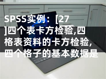 SPSS实例：[27]四个表卡方检验,四格表资料的卡方检验,四个格子的基本数据是