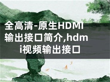 全高清-原生HDMI输出接口简介,hdmi视频输出接口