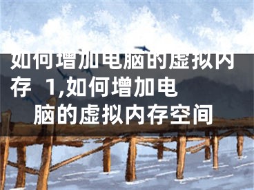 如何增加电脑的虚拟内存  1,如何增加电脑的虚拟内存空间