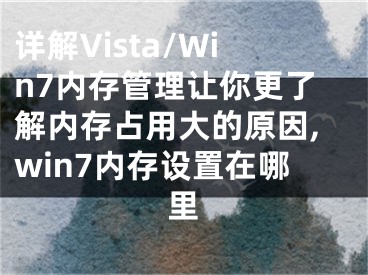 详解Vista/Win7内存管理让你更了解内存占用大的原因,win7内存设置在哪里