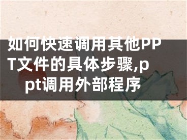如何快速调用其他PPT文件的具体步骤,ppt调用外部程序