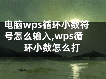 电脑wps循环小数符号怎么输入,wps循环小数怎么打