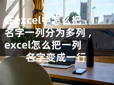 在excel中怎么把名字一列分为多列 ,excel怎么把一列名字变成一行