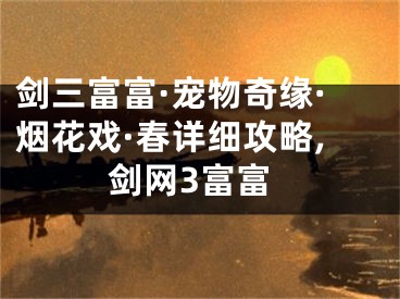 剑三富富·宠物奇缘·烟花戏·春详细攻略,剑网3富富