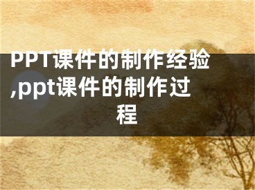 PPT课件的制作经验,ppt课件的制作过程