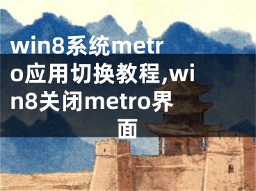 win8系统metro应用切换教程,win8关闭metro界面