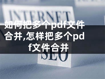 如何把多个pdf文件合并,怎样把多个pdf文件合并