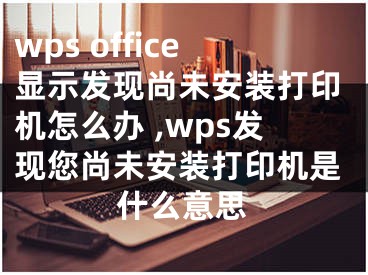 wps office显示发现尚未安装打印机怎么办 ,wps发现您尚未安装打印机是什么意思