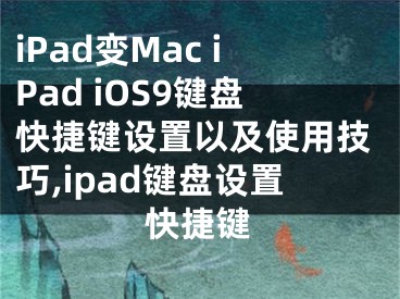 iPad变Mac iPad iOS9键盘快捷键设置以及使用技巧,ipad键盘设置快捷键