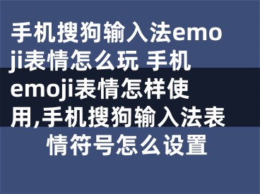 手机搜狗输入法emoji表情怎么玩 手机emoji表情怎样使用,手机搜狗输入法表情符号怎么设置